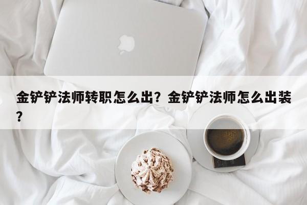 金铲铲法师转职怎么出？金铲铲法师怎么出装？