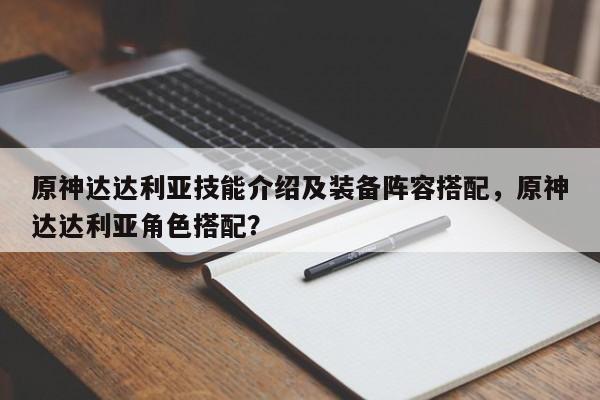 原神达达利亚技能介绍及装备阵容搭配，原神达达利亚角色搭配？