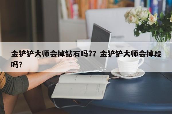 金铲铲大师会掉钻石吗?？金铲铲大师会掉段吗？