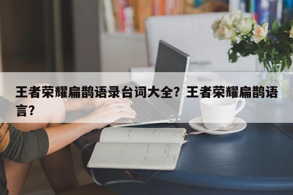 王者荣耀扁鹊语录台词大全？王者荣耀扁鹊语言？