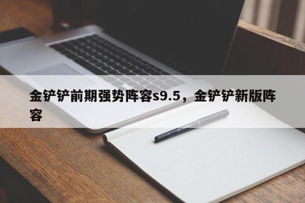 金铲铲前期强势阵容s9.5,金铲铲新版阵容