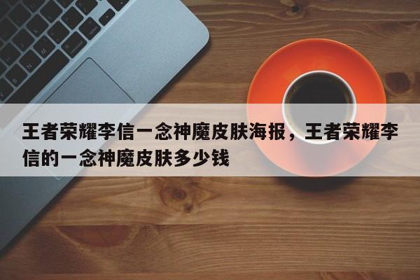 王者荣耀李信一念神魔皮肤海报，王者荣耀李信的一念神魔皮肤多少钱