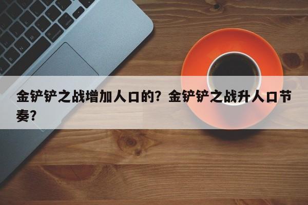 金铲铲之战增加人口的？金铲铲之战升人口节奏？
