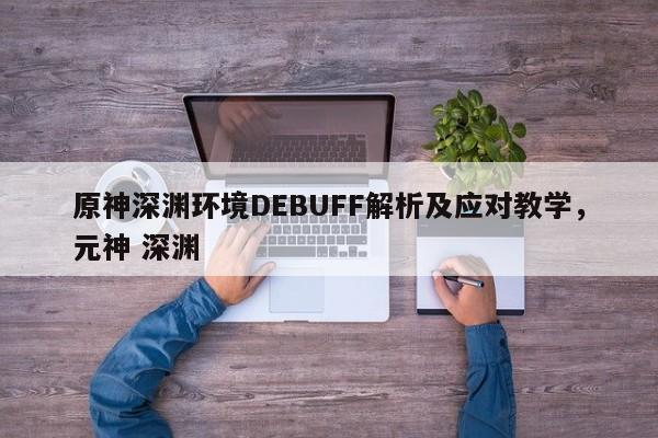 原神深渊环境DEBUFF解析及应对教学，元神 深渊