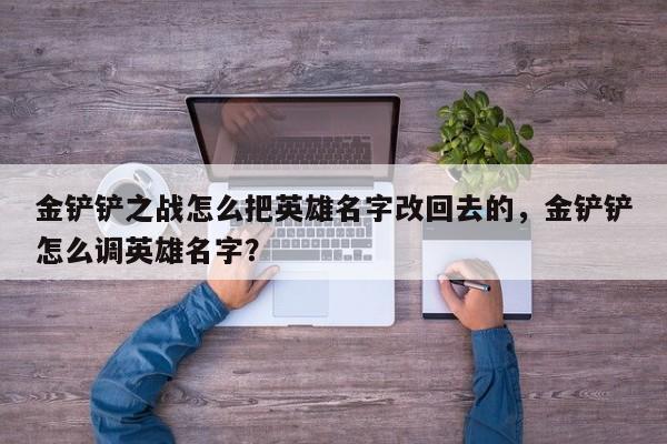 金铲铲之战怎么把英雄名字改回去的，金铲铲怎么调英雄名字？
