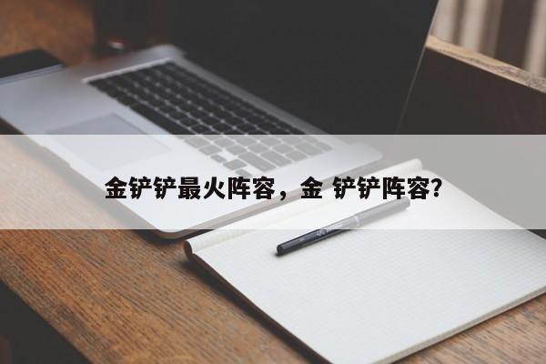 金铲铲最火阵容，金 铲铲阵容？