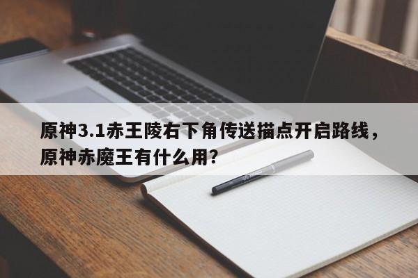 原神3.1赤王陵右下角传送描点开启路线，原神赤魔王有什么用？