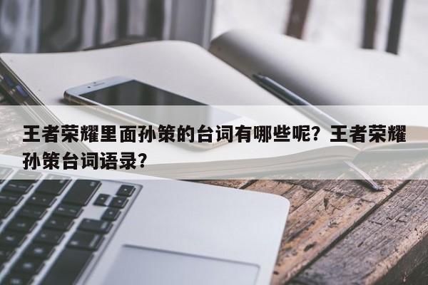 王者荣耀里面孙策的台词有哪些呢？王者荣耀孙策台词语录？