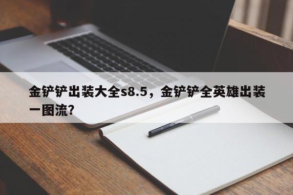 金铲铲出装大全s8.5，金铲铲全英雄出装一图流？