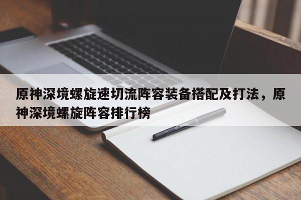 原神深境螺旋速切流阵容装备搭配及打法，原神深境螺旋阵容排行榜