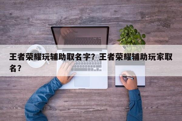 王者荣耀玩辅助取名字？王者荣耀辅助玩家取名？