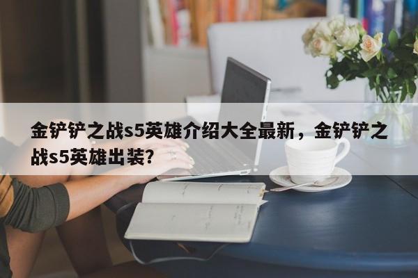 金铲铲之战s5英雄介绍大全最新，金铲铲之战s5英雄出装？