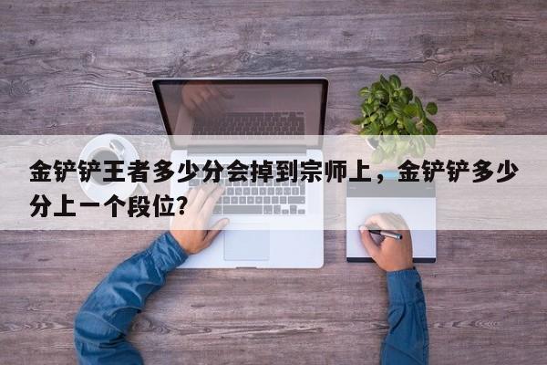 金铲铲王者多少分会掉到宗师上，金铲铲多少分上一个段位？