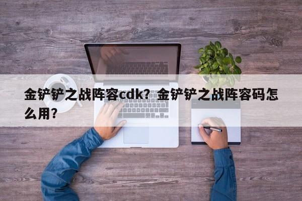 金铲铲之战阵容cdk？金铲铲之战阵容码怎么用？