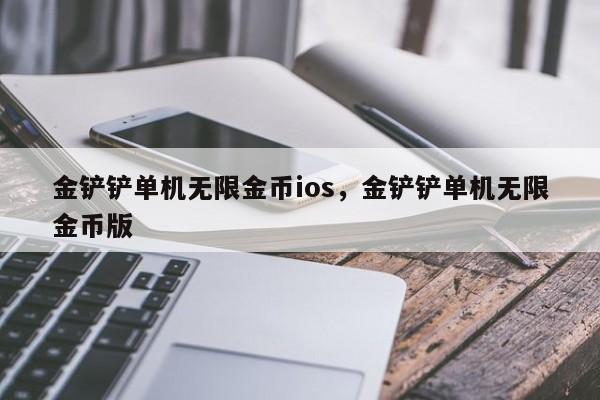 金铲铲单机无限金币ios，金铲铲单机无限金币版