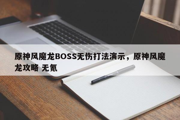 原神风魔龙BOSS无伤打法演示，原神风魔龙攻略 无氪