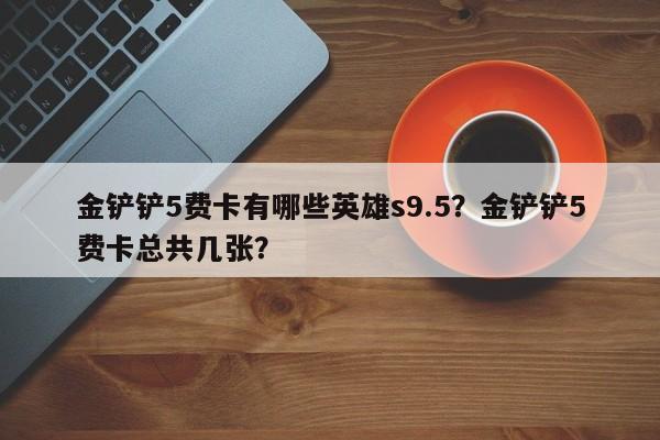 金铲铲5费卡有哪些英雄s9.5？金铲铲5费卡总共几张？