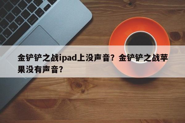 金铲铲之战ipad上没声音？金铲铲之战苹果没有声音？