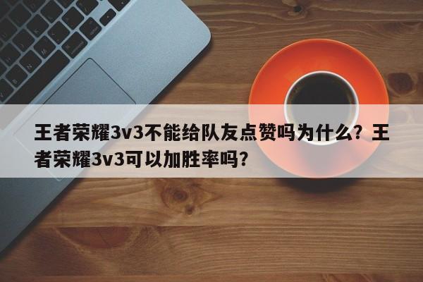 王者荣耀3v3不能给队友点赞吗为什么？王者荣耀3v3可以加胜率吗？