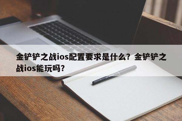 金铲铲之战ios配置要求是什么？金铲铲之战ios能玩吗？