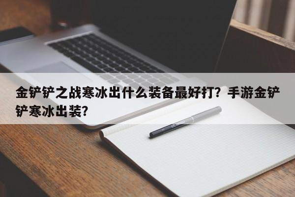 金铲铲之战寒冰出什么装备最好打？手游金铲铲寒冰出装？