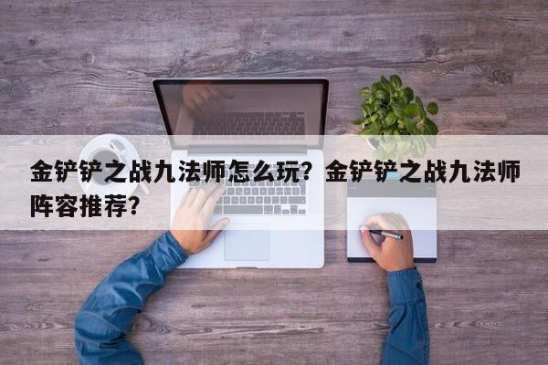 金铲铲之战九法师怎么玩？金铲铲之战九法师阵容推荐？