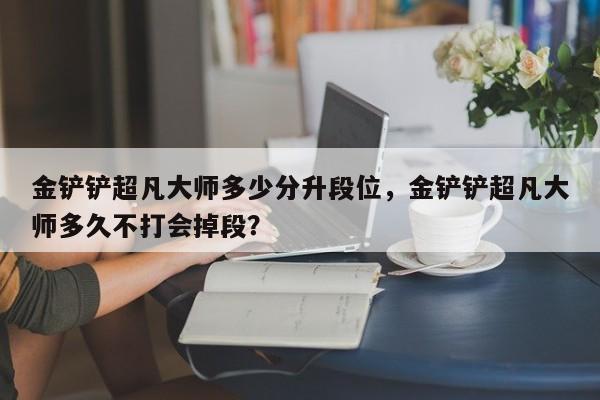 金铲铲超凡大师多少分升段位，金铲铲超凡大师多久不打会掉段？