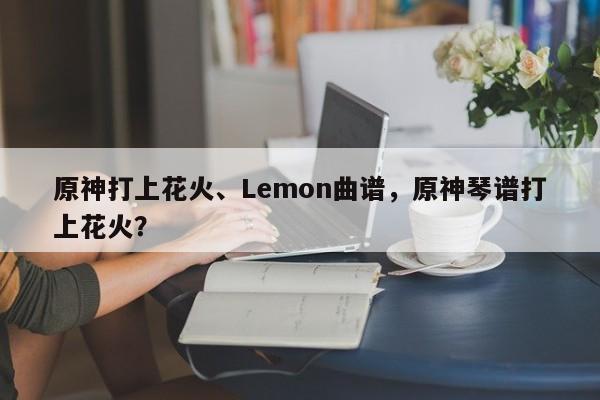原神打上花火、Lemon曲谱，原神琴谱打上花火？