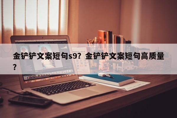 金铲铲文案短句s9？金铲铲文案短句高质量？