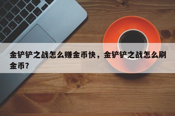 金铲铲之战怎么赚金币快，金铲铲之战怎么刷金币？