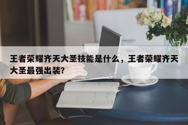 王者荣耀齐天大圣技能是什么，王者荣耀齐天大圣最强出装？