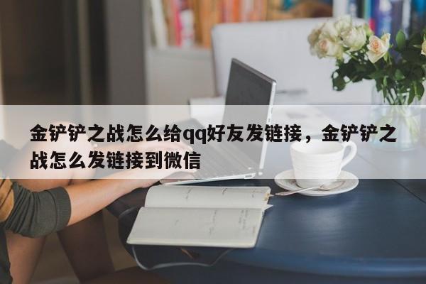 金铲铲之战怎么给qq好友发链接，金铲铲之战怎么发链接到微信
