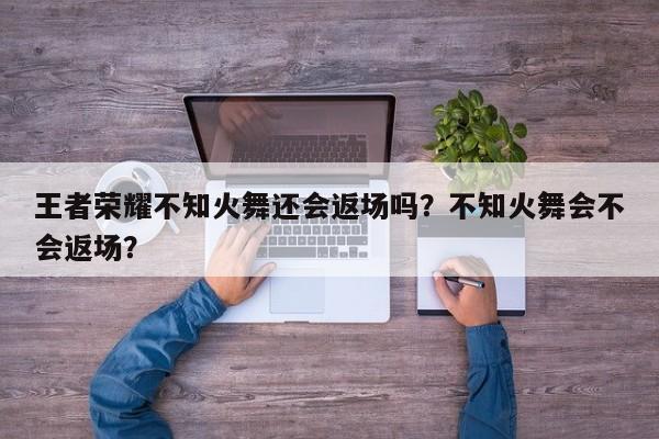 王者荣耀不知火舞还会返场吗？不知火舞会不会返场？