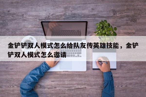 金铲铲双人模式怎么给队友传英雄技能，金铲铲双人模式怎么邀请