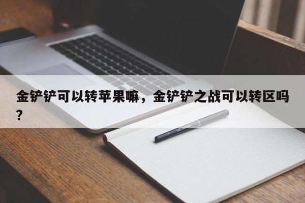 金铲铲可以转苹果嘛，金铲铲之战可以转区吗?