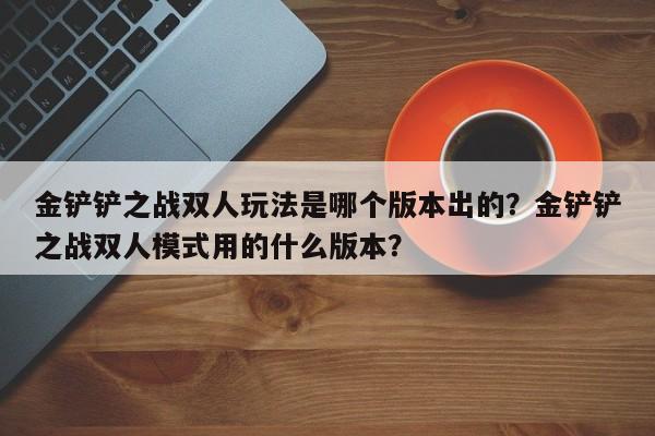 金铲铲之战双人玩法是哪个版本出的？金铲铲之战双人模式用的什么版本？