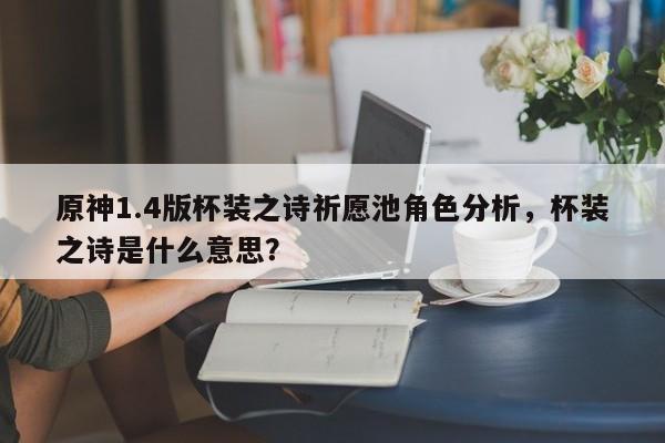 原神1.4版杯装之诗祈愿池角色分析，杯装之诗是什么意思？