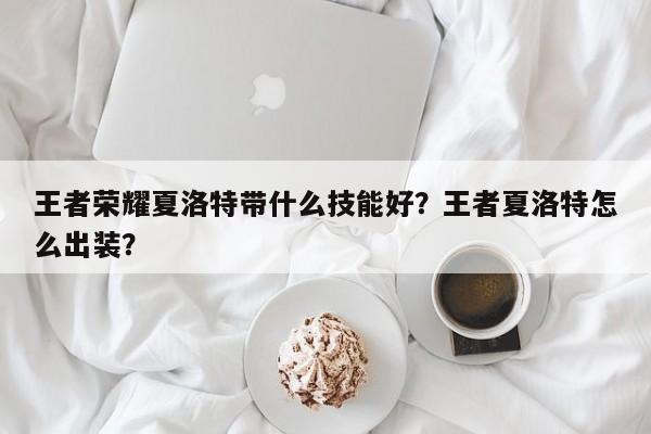 王者荣耀夏洛特带什么技能好？王者夏洛特怎么出装？