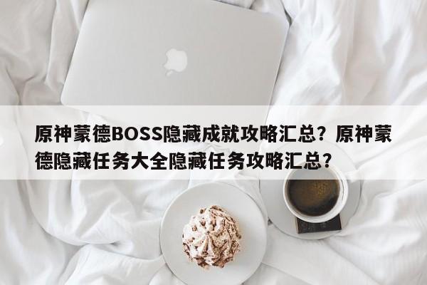 原神蒙德BOSS隐藏成就攻略汇总？原神蒙德隐藏任务大全隐藏任务攻略汇总？