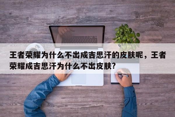 王者荣耀为什么不出成吉思汗的皮肤呢，王者荣耀成吉思汗为什么不出皮肤?