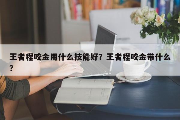 王者程咬金用什么技能好？王者程咬金带什么？