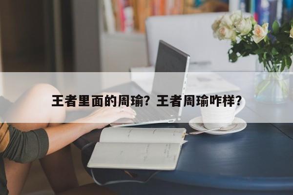 王者里面的周瑜？王者周瑜咋样？