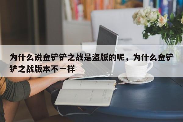 为什么说金铲铲之战是盗版的呢，为什么金铲铲之战版本不一样