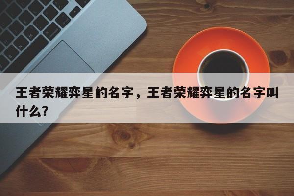 王者荣耀弈星的名字，王者荣耀弈星的名字叫什么？