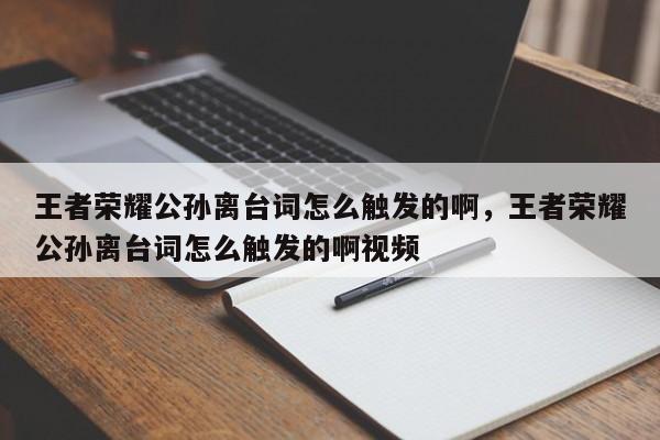 王者荣耀公孙离台词怎么触发的啊，王者荣耀公孙离台词怎么触发的啊视频