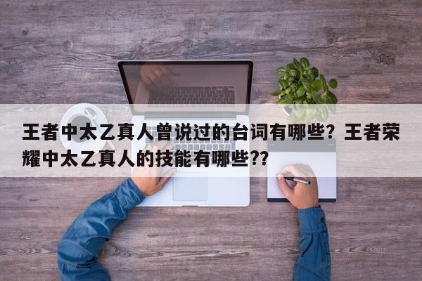 王者中太乙真人曾说过的台词有哪些？王者荣耀中太乙真人的技能有哪些?？