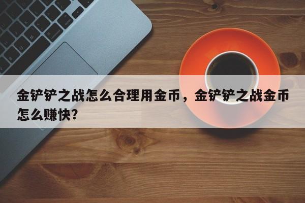 金铲铲之战怎么合理用金币，金铲铲之战金币怎么赚快？