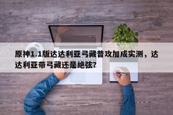 原神1.1版达达利亚弓藏普攻加成实测，达达利亚带弓藏还是绝弦？