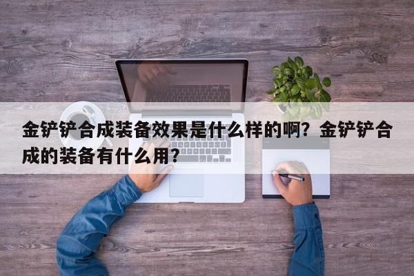 金铲铲合成装备效果是什么样的啊？金铲铲合成的装备有什么用？