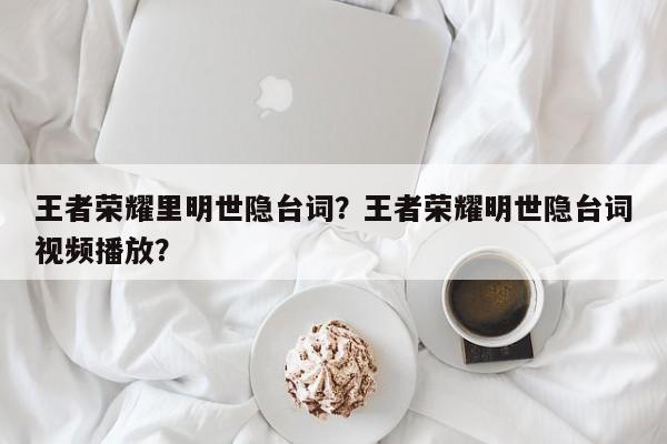 王者荣耀里明世隐台词？王者荣耀明世隐台词视频播放？